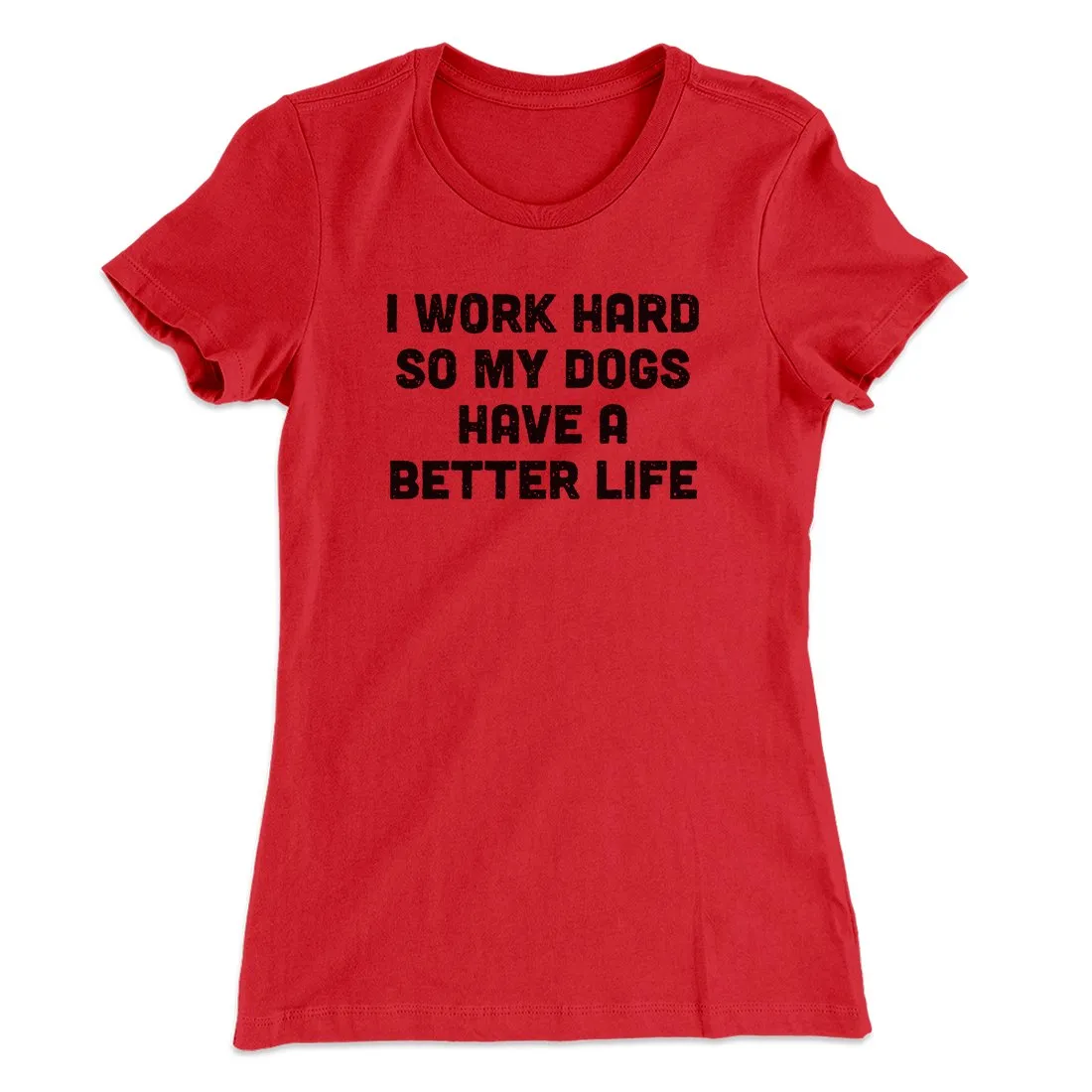 I Work Hard So My Dogs Have A Better Life Funny Women's T-Shirt